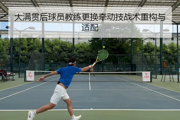 大满贯后球员教练更换牵动技战术重构与适配
